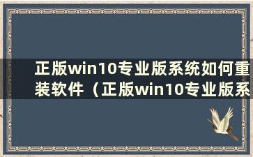 正版win10专业版系统如何重装软件（正版win10专业版系统如何重装硬盘）