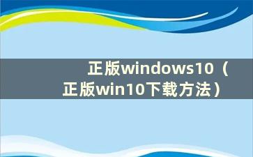 正版windows10（正版win10下载方法）