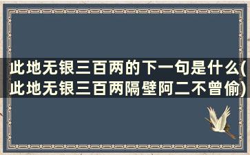 此地无银三百两的下一句是什么(此地无银三百两隔壁阿二不曾偷)