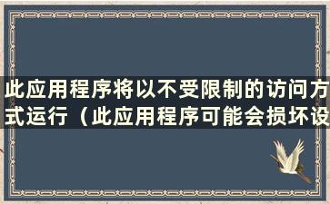 此应用程序将以不受限制的访问方式运行（此应用程序可能会损坏设备）