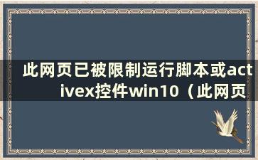 此网页已被限制运行脚本或activex控件win10（此网页已被限制运行）