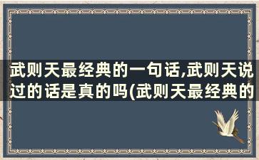 武则天最经典的一句话,武则天说过的话是真的吗(武则天最经典的一句话,武则天说过的话)