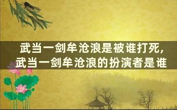 武当一剑牟沧浪是被谁打死,武当一剑牟沧浪的扮演者是谁