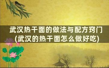 武汉热干面的做法与配方窍门(武汉的热干面怎么做好吃)