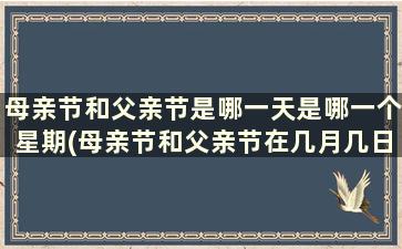 母亲节和父亲节是哪一天是哪一个星期(母亲节和父亲节在几月几日)