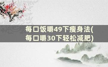 每口饭嚼49下瘦身法(每口嚼30下轻松减肥)