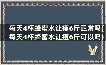 每天4杯蜂蜜水让瘦6斤正常吗(每天4杯蜂蜜水让瘦6斤可以吗)