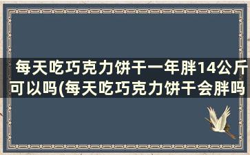 每天吃巧克力饼干一年胖14公斤可以吗(每天吃巧克力饼干会胖吗)