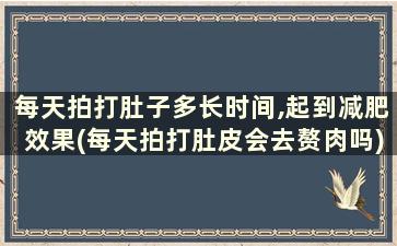 每天拍打肚子多长时间,起到减肥效果(每天拍打肚皮会去赘肉吗)