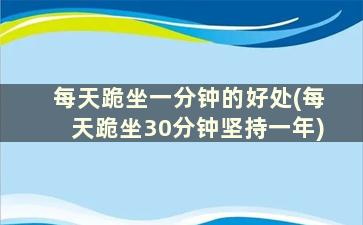 每天跪坐一分钟的好处(每天跪坐30分钟坚持一年)