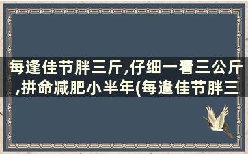 每逢佳节胖三斤,仔细一看三公斤,拼命减肥小半年(每逢佳节胖三斤朋友圈说说)