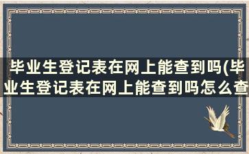 毕业生登记表在网上能查到吗(毕业生登记表在网上能查到吗怎么查)