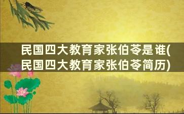 民国四大教育家张伯苓是谁(民国四大教育家张伯苓简历)