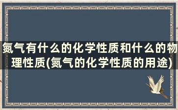 氮气有什么的化学性质和什么的物理性质(氮气的化学性质的用途)