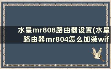 水星mr808路由器设置(水星路由器mr804怎么加装wifi)