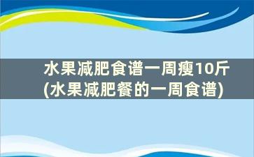 水果减肥食谱一周瘦10斤(水果减肥餐的一周食谱)