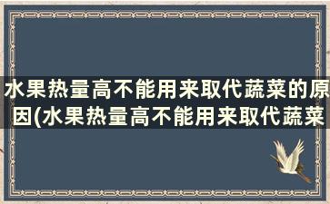 水果热量高不能用来取代蔬菜的原因(水果热量高不能用来取代蔬菜对吗)