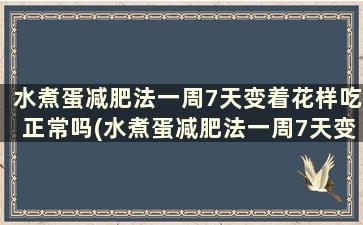 水煮蛋减肥法一周7天变着花样吃正常吗(水煮蛋减肥法一周7天变着花样吃会瘦吗)