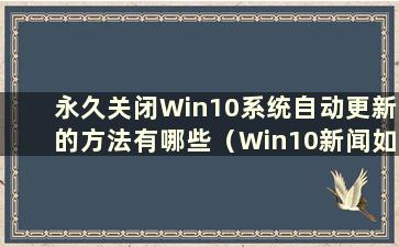 永久关闭Win10系统自动更新的方法有哪些（Win10新闻如何永久关闭自动更新）