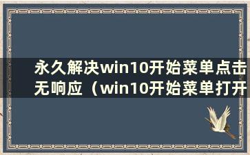 永久解决win10开始菜单点击无响应（win10开始菜单打开后点击无响应）