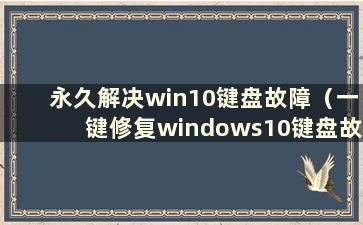 永久解决win10键盘故障（一键修复windows10键盘故障）