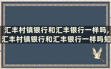 汇丰村镇银行和汇丰银行一样吗,汇丰村镇银行和汇丰银行一样吗知乎