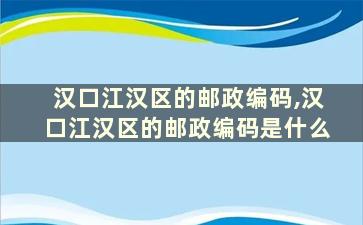 汉口江汉区的邮政编码,汉口江汉区的邮政编码是什么