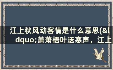 江上秋风动客情是什么意思(“萧萧梧叶送寒声，江上秋风动客情”诗句中“客情”是什么意思)