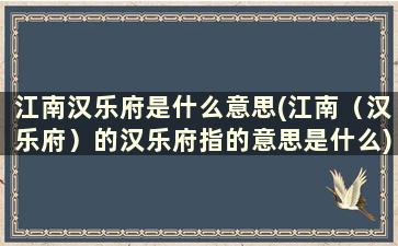 江南汉乐府是什么意思(江南（汉乐府）的汉乐府指的意思是什么)