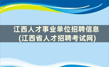 江西人才事业单位招聘信息(江西省人才招聘考试网)