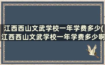 江西西山文武学校一年学费多少(江西西山文武学校一年学费多少啊)