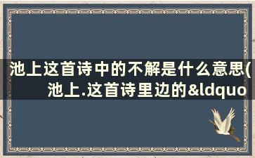 池上这首诗中的不解是什么意思(池上.这首诗里边的“不解”的“解”是什么意思)