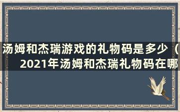 汤姆和杰瑞游戏的礼物码是多少（2021年汤姆和杰瑞礼物码在哪里输入）