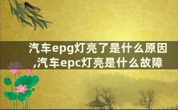 汽车epg灯亮了是什么原因,汽车epc灯亮是什么故障