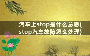 汽车上stop是什么意思(stop汽车故障怎么处理)