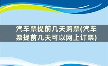 汽车票提前几天购票(汽车票提前几天可以网上订票)