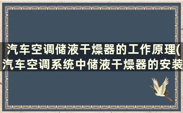 汽车空调储液干燥器的工作原理(汽车空调系统中储液干燥器的安装位置)