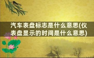 汽车表盘标志是什么意思(仪表盘显示的时间是什么意思)