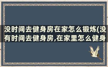 没时间去健身房在家怎么锻炼(没有时间去健身房,在家里怎么健身)