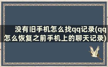 没有旧手机怎么找qq记录(qq怎么恢复之前手机上的聊天记录)