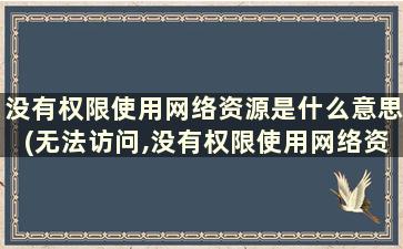 没有权限使用网络资源是什么意思(无法访问,没有权限使用网络资源)