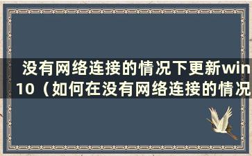 没有网络连接的情况下更新win10（如何在没有网络连接的情况下更新windows）