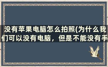 没有苹果电脑怎么拍照(为什么我们可以没有电脑，但是不能没有手机)