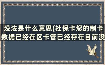 没法是什么意思(社保卡您的制卡数据已经在区卡管已经存在目前没法再次申请是什么意思)