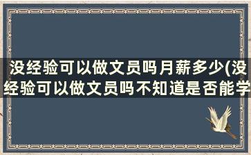 没经验可以做文员吗月薪多少(没经验可以做文员吗不知道是否能学会)