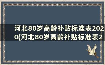 河北80岁高龄补贴标准表2020(河北80岁高龄补贴标准表2020是多少)