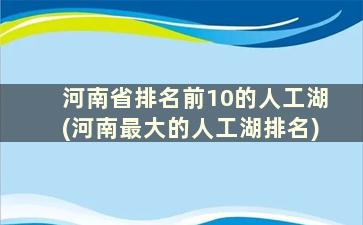 河南省排名前10的人工湖(河南最大的人工湖排名)