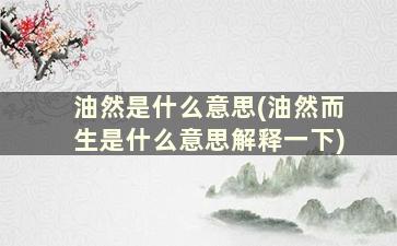 油然是什么意思(油然而生是什么意思解释一下)