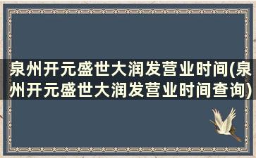 泉州开元盛世大润发营业时间(泉州开元盛世大润发营业时间查询)