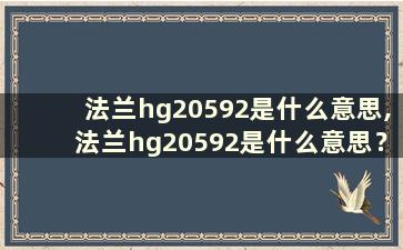 法兰hg20592是什么意思,法兰hg20592是什么意思？